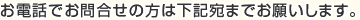 お電話でお問合せの方は下記宛までお願いします。